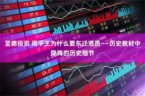 至德投资 周平王为什么要东迁洛邑——历史教材中隐晦的历史细节