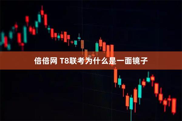 倍倍网 T8联考为什么是一面镜子