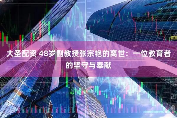 大圣配资 48岁副教授张宗艳的离世：一位教育者的坚守与奉献
