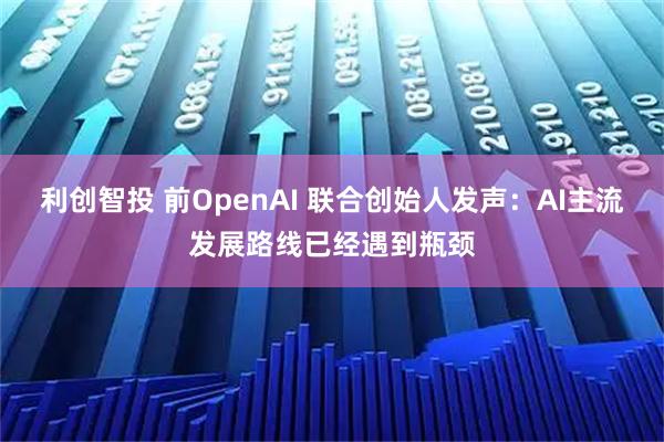 利创智投 前OpenAI 联合创始人发声：AI主流发展路线已经遇到瓶颈